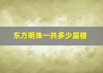 东方明珠一共多少层楼