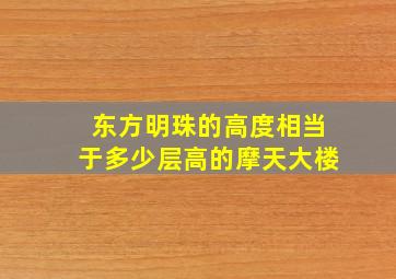 东方明珠的高度相当于多少层高的摩天大楼