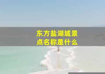 东方盐湖城景点名称是什么