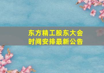 东方精工股东大会时间安排最新公告