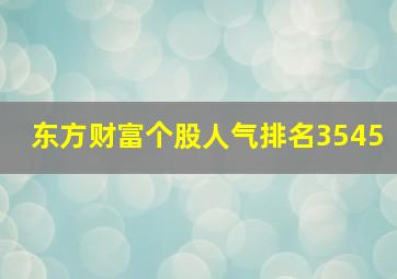 东方财富个股人气排名3545