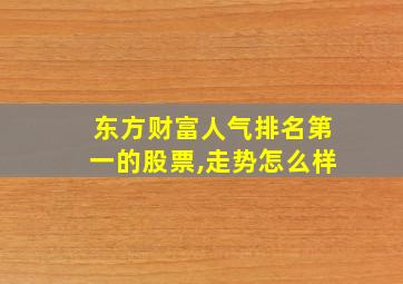 东方财富人气排名第一的股票,走势怎么样