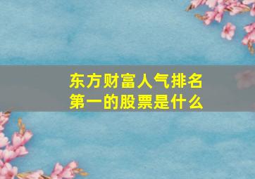 东方财富人气排名第一的股票是什么