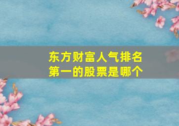 东方财富人气排名第一的股票是哪个