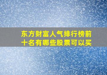 东方财富人气排行榜前十名有哪些股票可以买