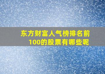 东方财富人气榜排名前100的股票有哪些呢