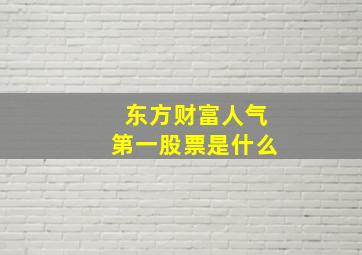 东方财富人气第一股票是什么