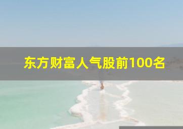 东方财富人气股前100名