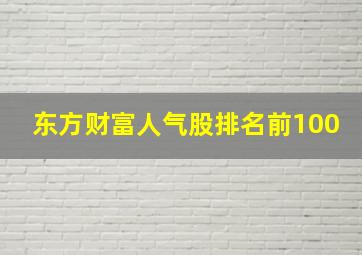 东方财富人气股排名前100