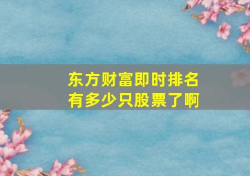 东方财富即时排名有多少只股票了啊