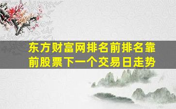 东方财富网排名前排名靠前股票下一个交易日走势