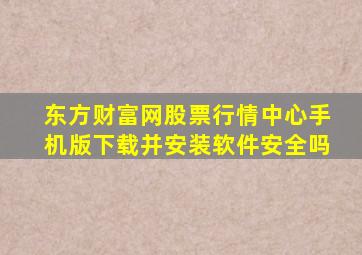 东方财富网股票行情中心手机版下载并安装软件安全吗