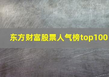 东方财富股票人气榜top100