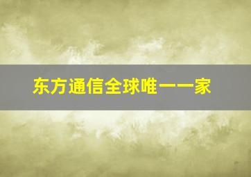 东方通信全球唯一一家