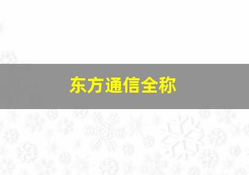 东方通信全称