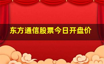 东方通信股票今日开盘价