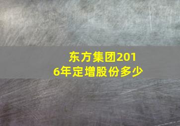 东方集团2016年定增股份多少