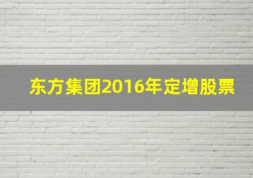 东方集团2016年定增股票