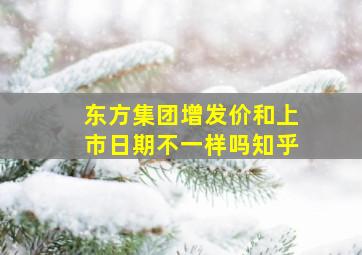 东方集团增发价和上市日期不一样吗知乎