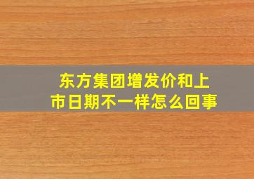 东方集团增发价和上市日期不一样怎么回事