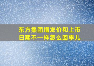 东方集团增发价和上市日期不一样怎么回事儿