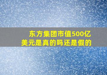 东方集团市值500亿美元是真的吗还是假的