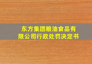 东方集团粮油食品有限公司行政处罚决定书