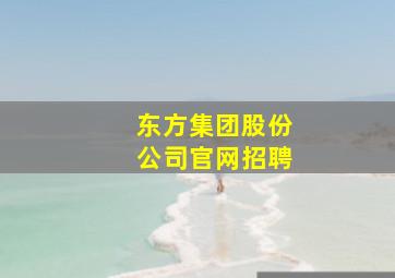 东方集团股份公司官网招聘