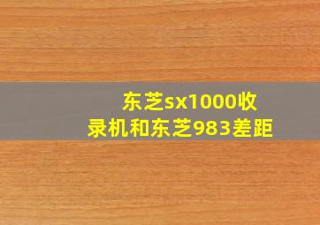 东芝sx1000收录机和东芝983差距