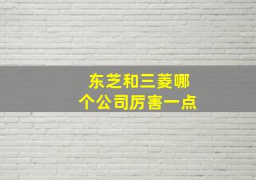 东芝和三菱哪个公司厉害一点