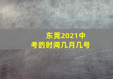 东莞2021中考的时间几月几号