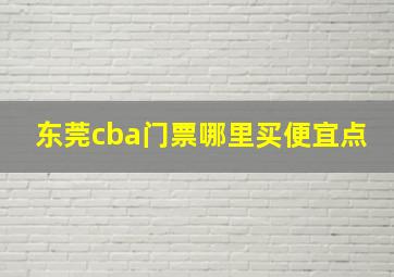 东莞cba门票哪里买便宜点