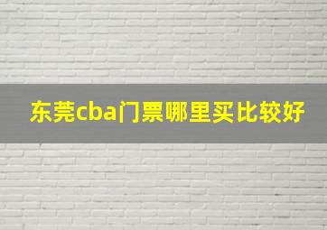 东莞cba门票哪里买比较好