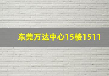 东莞万达中心15楼1511