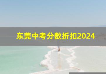 东莞中考分数折扣2024