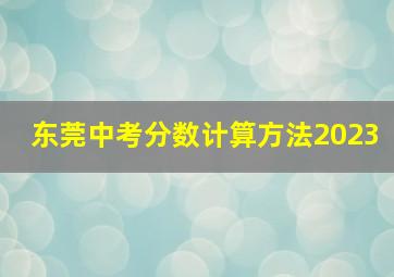 东莞中考分数计算方法2023