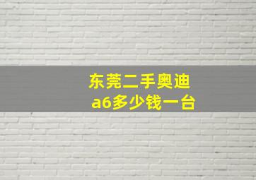 东莞二手奥迪a6多少钱一台