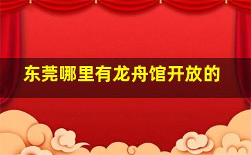 东莞哪里有龙舟馆开放的