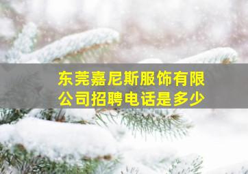 东莞嘉尼斯服饰有限公司招聘电话是多少