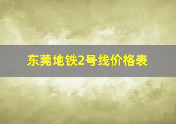 东莞地铁2号线价格表