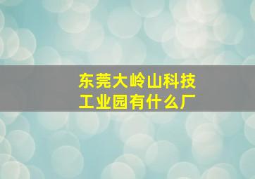 东莞大岭山科技工业园有什么厂