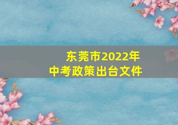 东莞市2022年中考政策出台文件