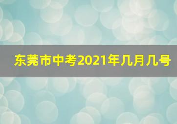 东莞市中考2021年几月几号