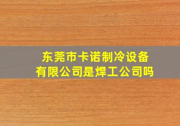 东莞市卡诺制冷设备有限公司是焊工公司吗