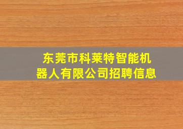 东莞市科莱特智能机器人有限公司招聘信息