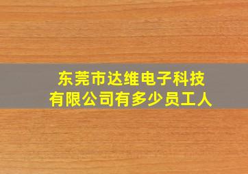 东莞市达维电子科技有限公司有多少员工人