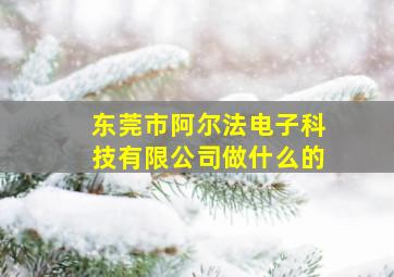 东莞市阿尔法电子科技有限公司做什么的