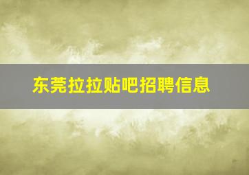 东莞拉拉贴吧招聘信息