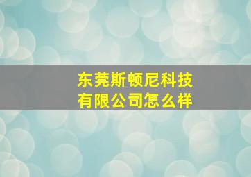 东莞斯顿尼科技有限公司怎么样