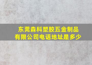 东莞森科塑胶五金制品有限公司电话地址是多少